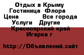 Отдых в Крыму. Гостиница “Флора“ › Цена ­ 1 500 - Все города Услуги » Другие   . Красноярский край,Игарка г.